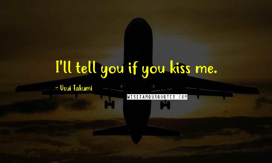 Usui Takumi Quotes: I'll tell you if you kiss me.