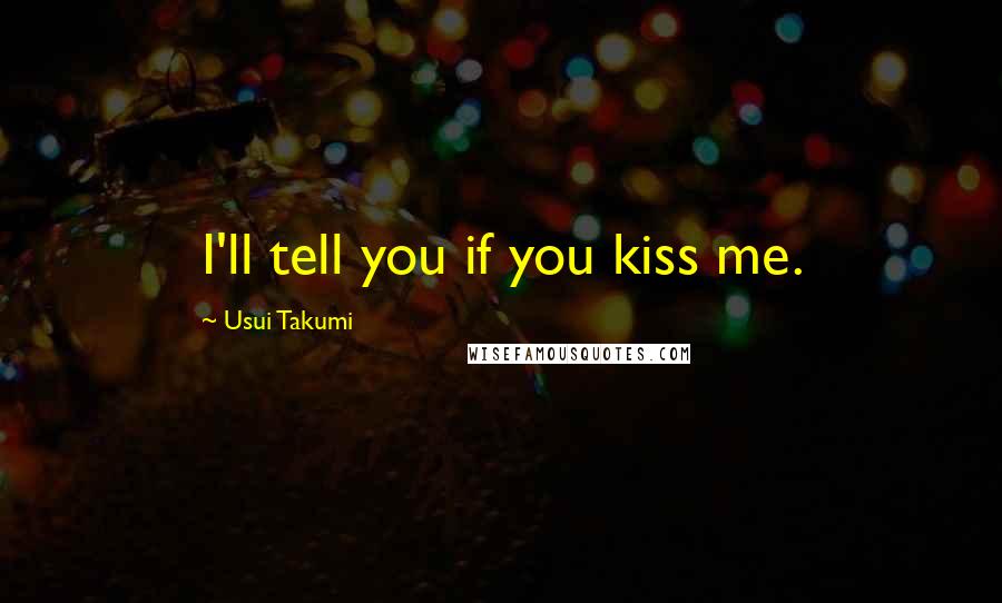 Usui Takumi Quotes: I'll tell you if you kiss me.