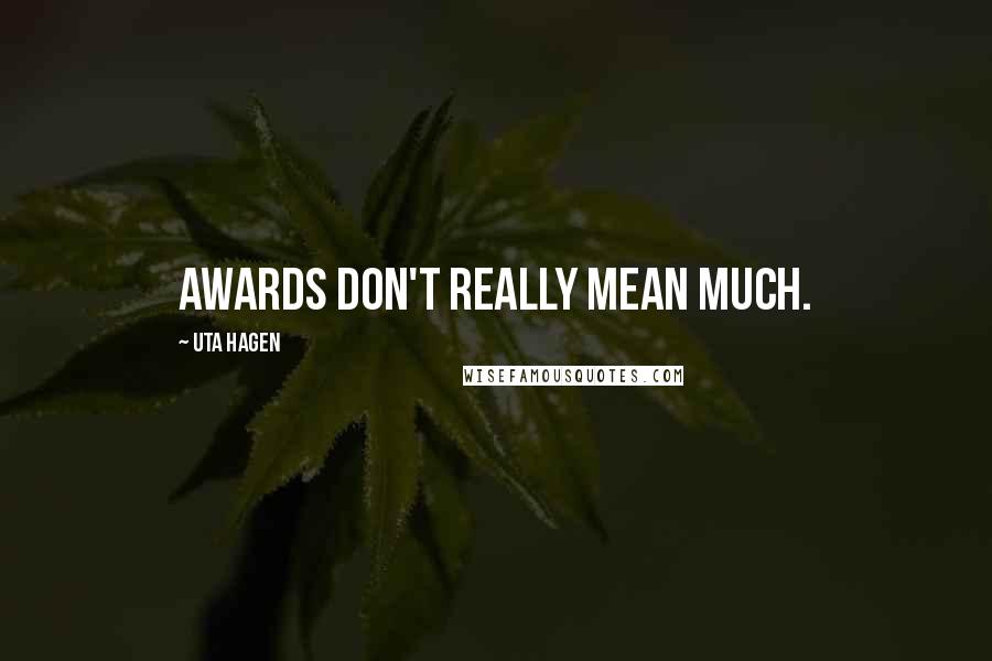 Uta Hagen Quotes: Awards don't really mean much.