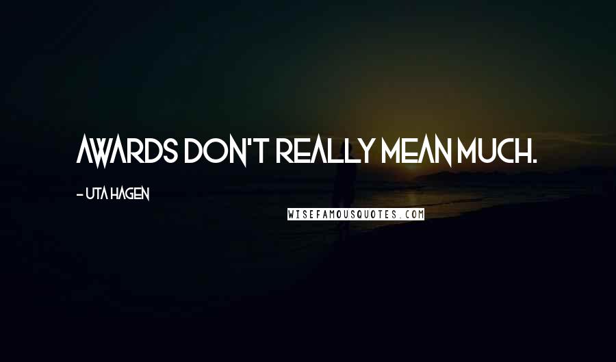 Uta Hagen Quotes: Awards don't really mean much.