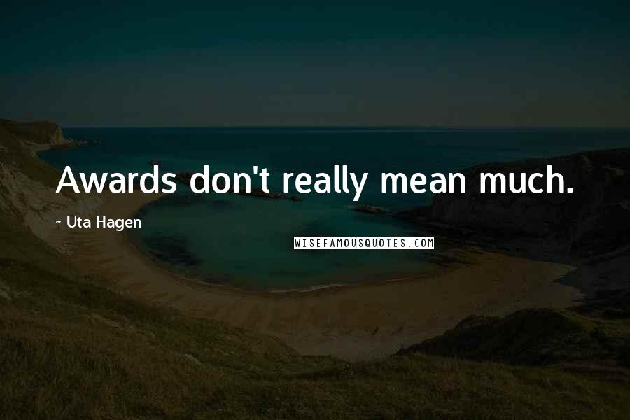 Uta Hagen Quotes: Awards don't really mean much.