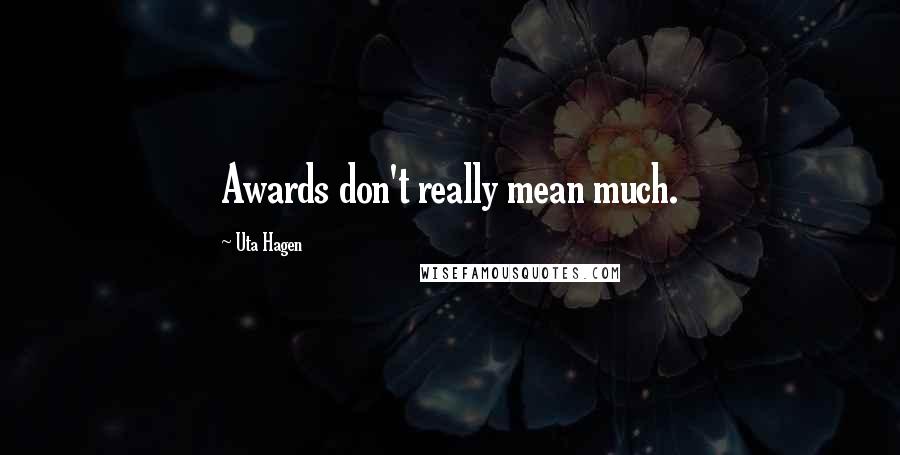 Uta Hagen Quotes: Awards don't really mean much.
