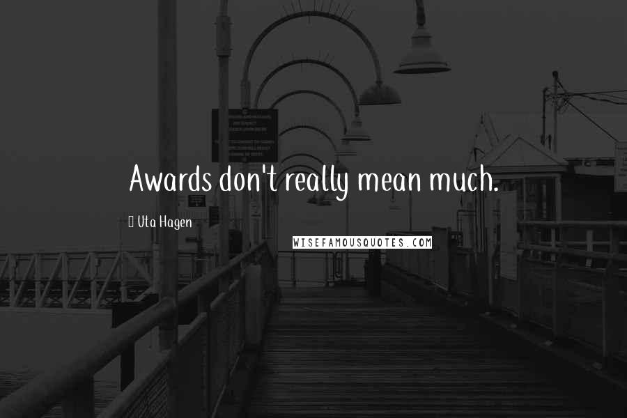 Uta Hagen Quotes: Awards don't really mean much.