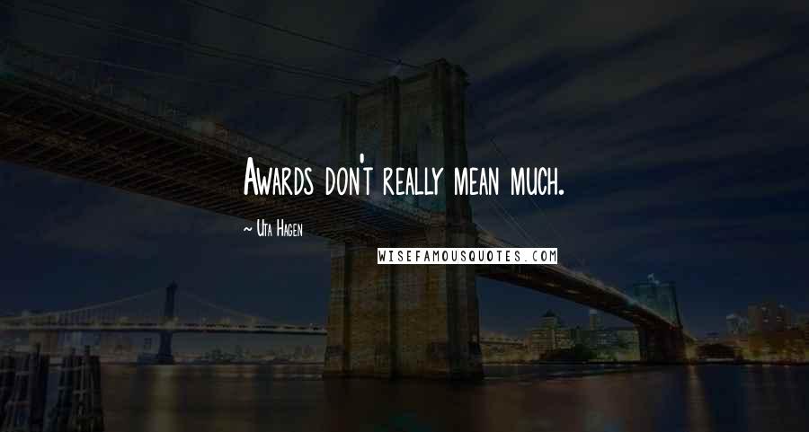 Uta Hagen Quotes: Awards don't really mean much.