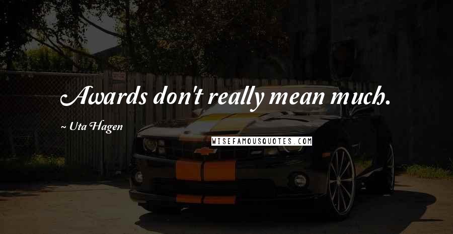 Uta Hagen Quotes: Awards don't really mean much.