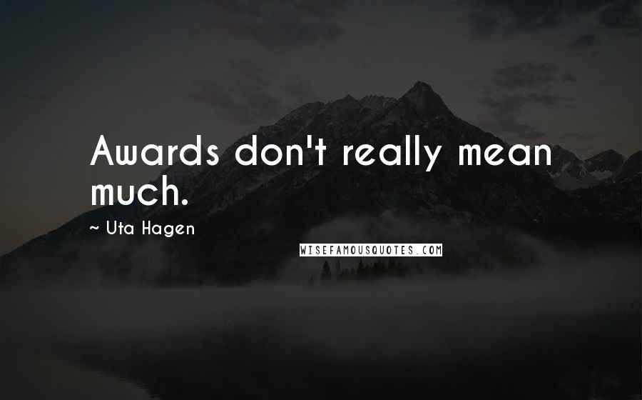 Uta Hagen Quotes: Awards don't really mean much.