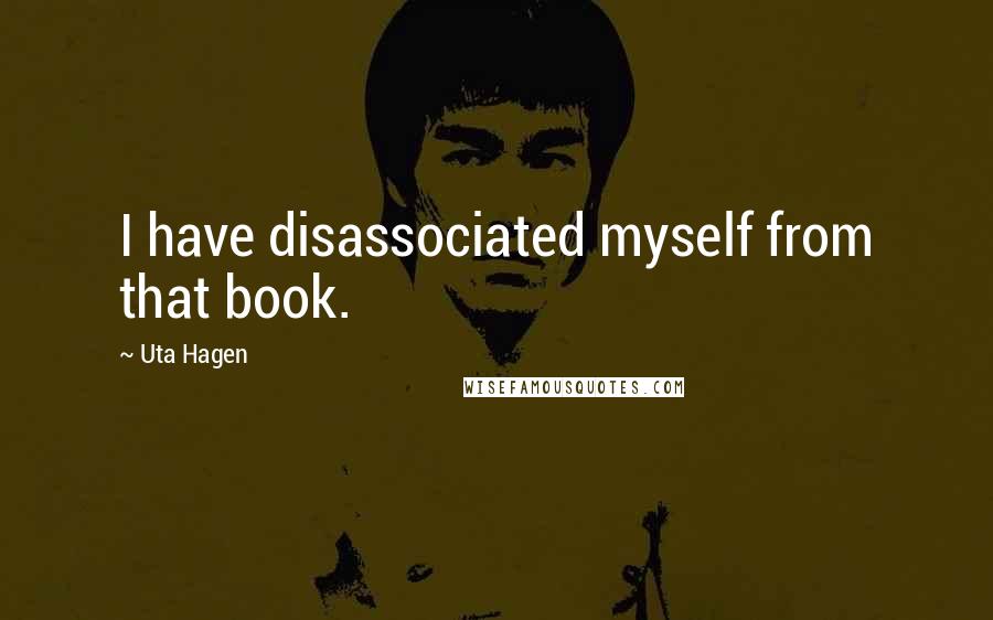 Uta Hagen Quotes: I have disassociated myself from that book.