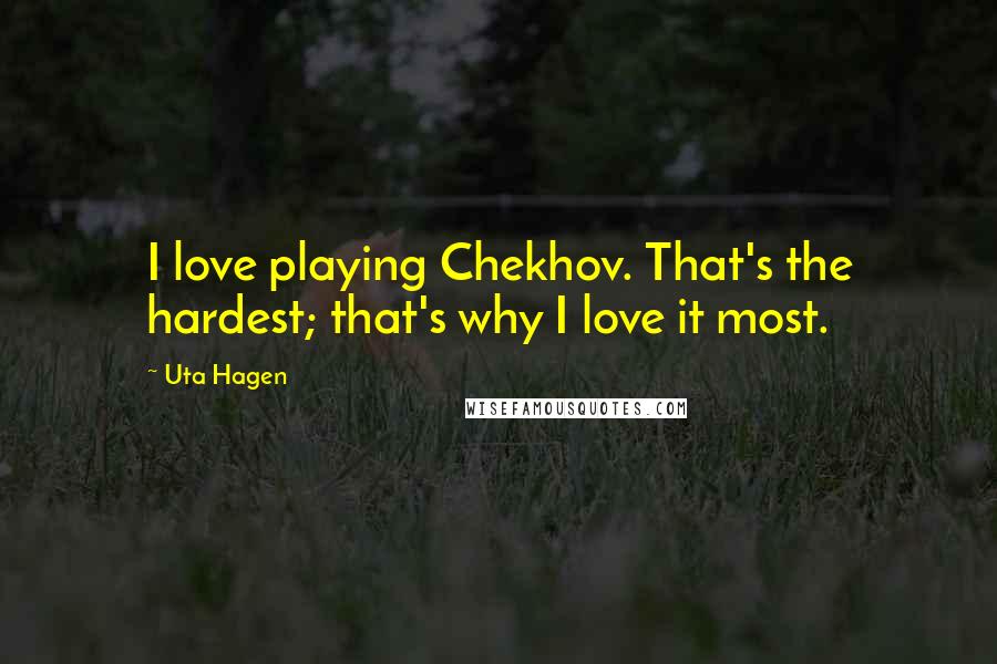 Uta Hagen Quotes: I love playing Chekhov. That's the hardest; that's why I love it most.