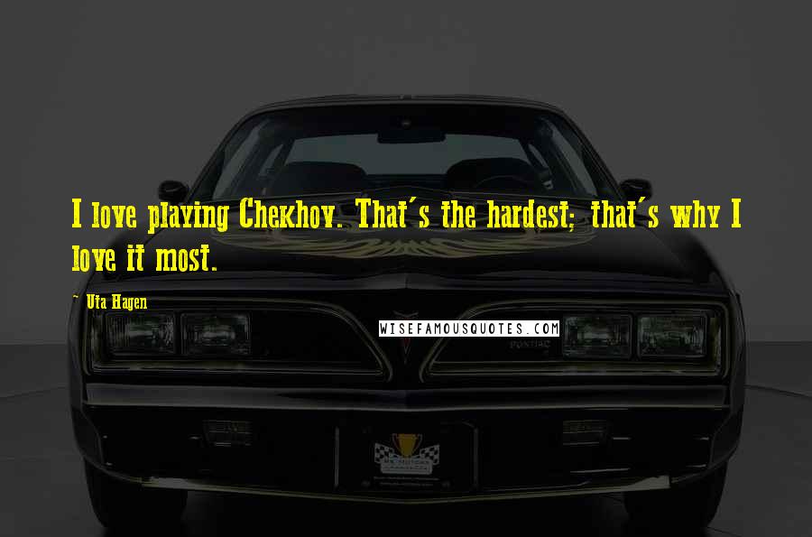 Uta Hagen Quotes: I love playing Chekhov. That's the hardest; that's why I love it most.
