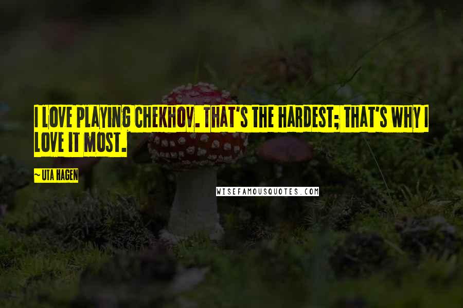 Uta Hagen Quotes: I love playing Chekhov. That's the hardest; that's why I love it most.