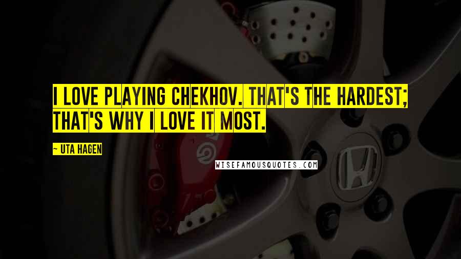 Uta Hagen Quotes: I love playing Chekhov. That's the hardest; that's why I love it most.