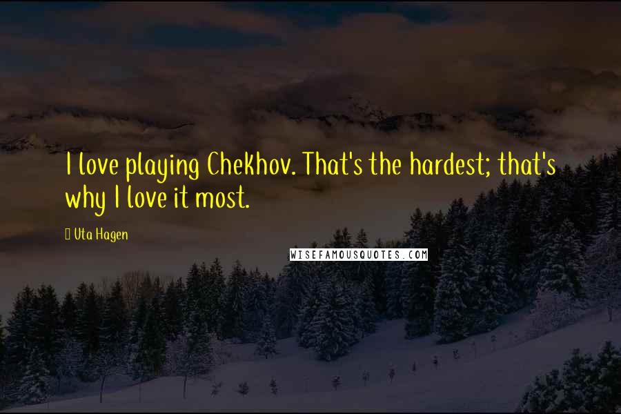 Uta Hagen Quotes: I love playing Chekhov. That's the hardest; that's why I love it most.