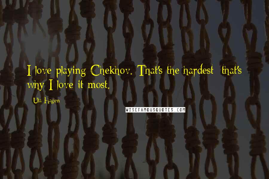 Uta Hagen Quotes: I love playing Chekhov. That's the hardest; that's why I love it most.