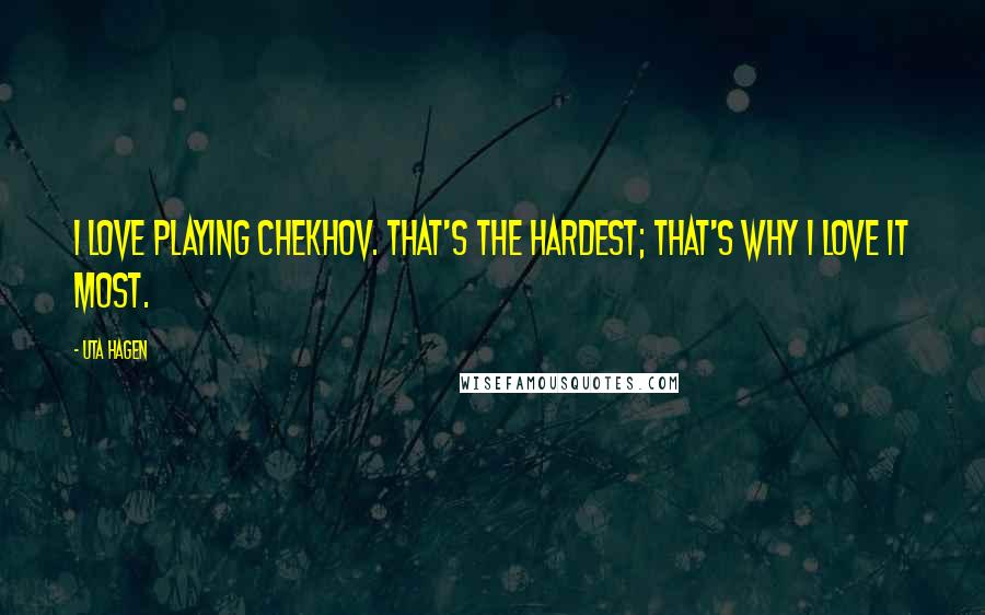 Uta Hagen Quotes: I love playing Chekhov. That's the hardest; that's why I love it most.
