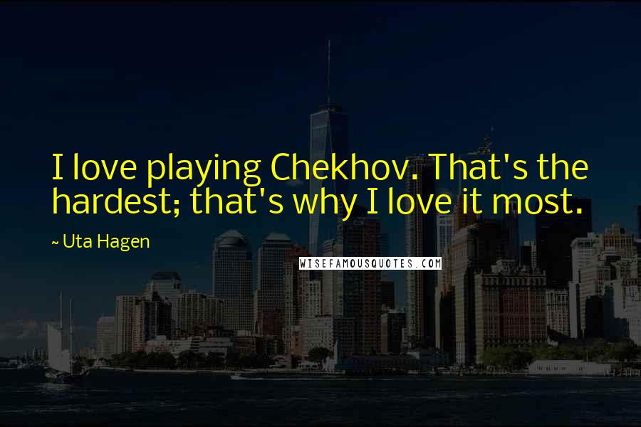 Uta Hagen Quotes: I love playing Chekhov. That's the hardest; that's why I love it most.