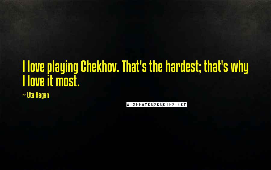 Uta Hagen Quotes: I love playing Chekhov. That's the hardest; that's why I love it most.