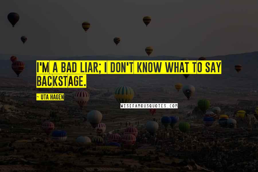 Uta Hagen Quotes: I'm a bad liar; I don't know what to say backstage.