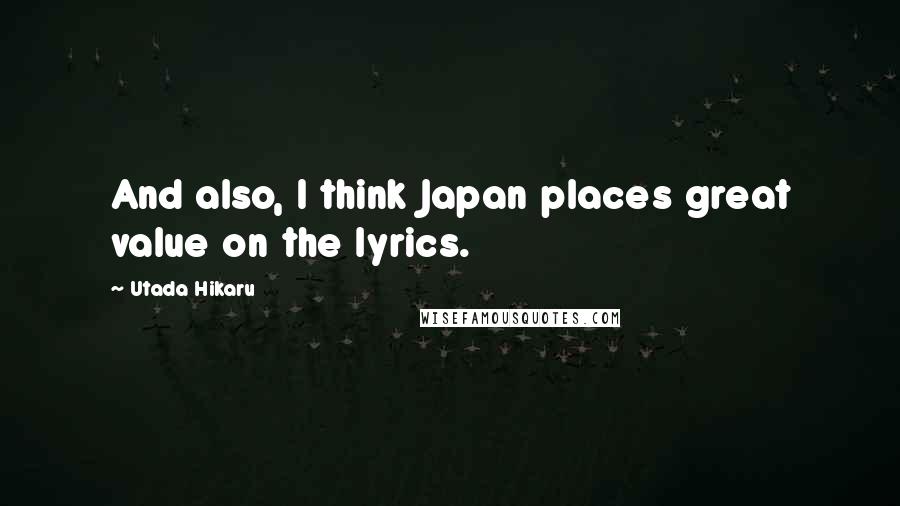 Utada Hikaru Quotes: And also, I think Japan places great value on the lyrics.