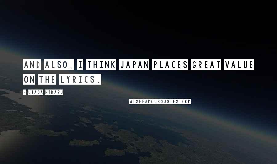 Utada Hikaru Quotes: And also, I think Japan places great value on the lyrics.