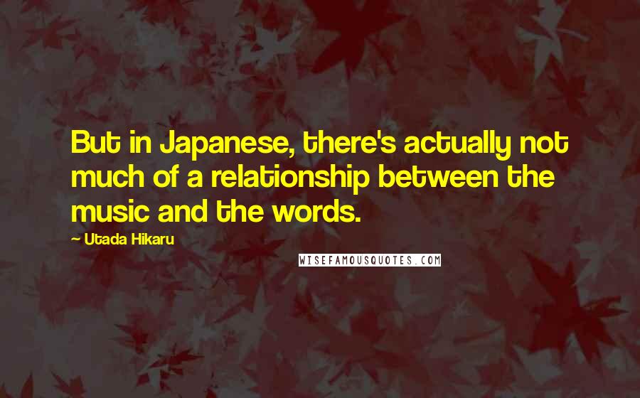 Utada Hikaru Quotes: But in Japanese, there's actually not much of a relationship between the music and the words.