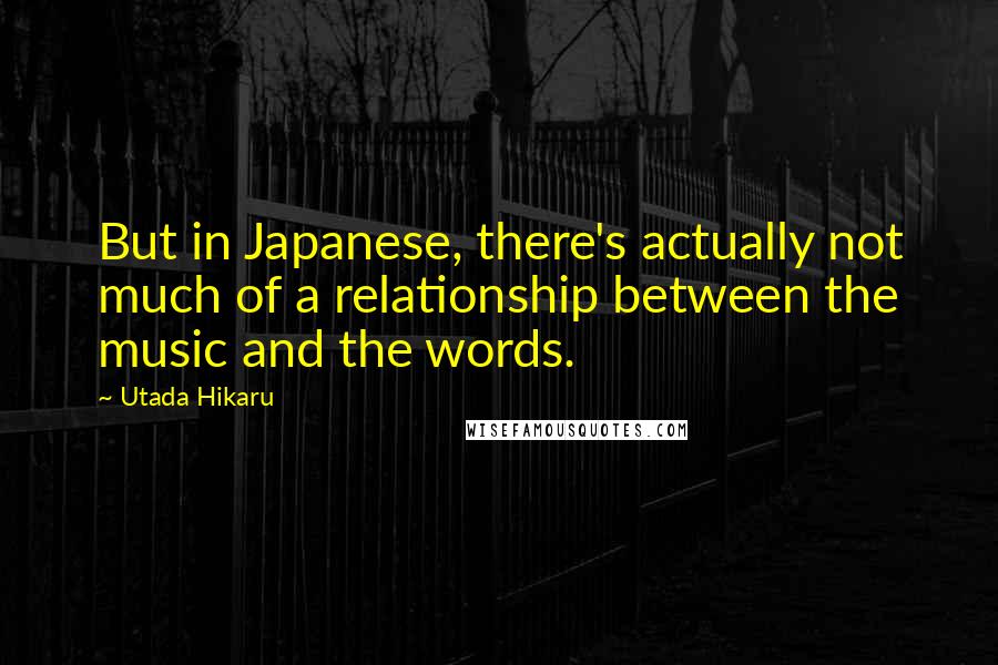 Utada Hikaru Quotes: But in Japanese, there's actually not much of a relationship between the music and the words.