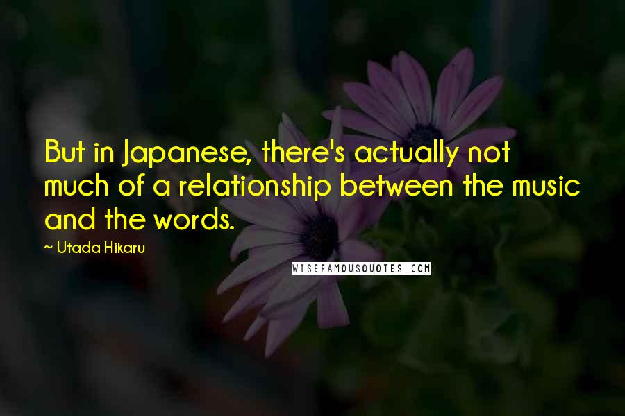 Utada Hikaru Quotes: But in Japanese, there's actually not much of a relationship between the music and the words.