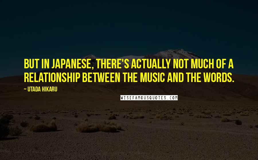 Utada Hikaru Quotes: But in Japanese, there's actually not much of a relationship between the music and the words.