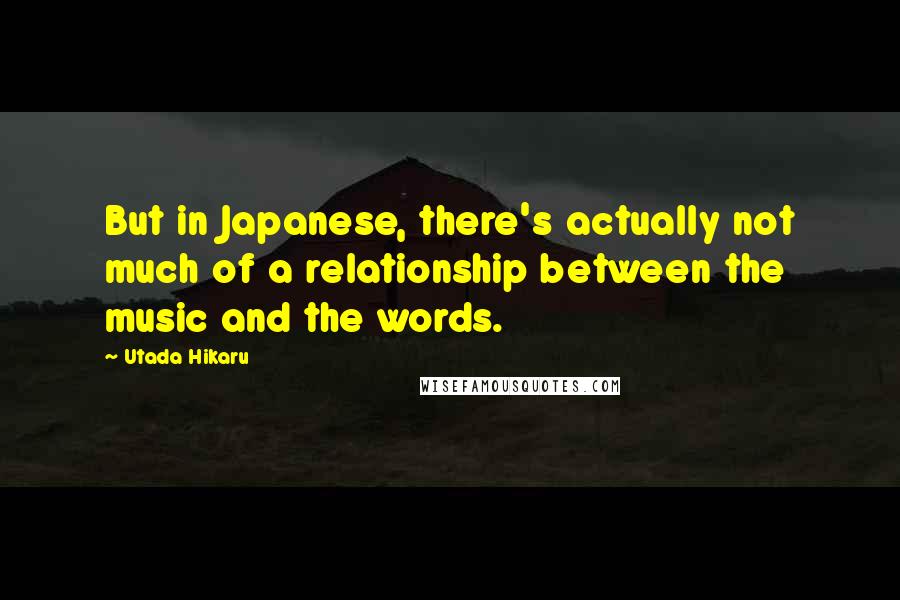 Utada Hikaru Quotes: But in Japanese, there's actually not much of a relationship between the music and the words.