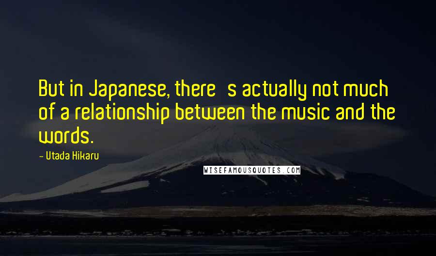 Utada Hikaru Quotes: But in Japanese, there's actually not much of a relationship between the music and the words.