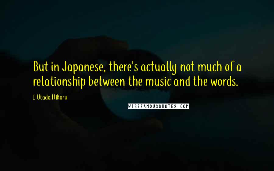 Utada Hikaru Quotes: But in Japanese, there's actually not much of a relationship between the music and the words.