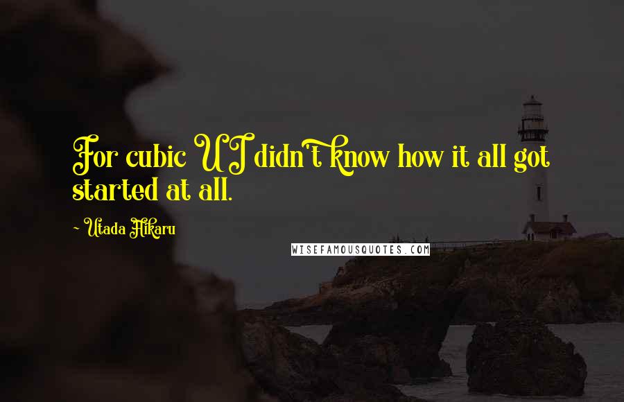 Utada Hikaru Quotes: For cubic U I didn't know how it all got started at all.