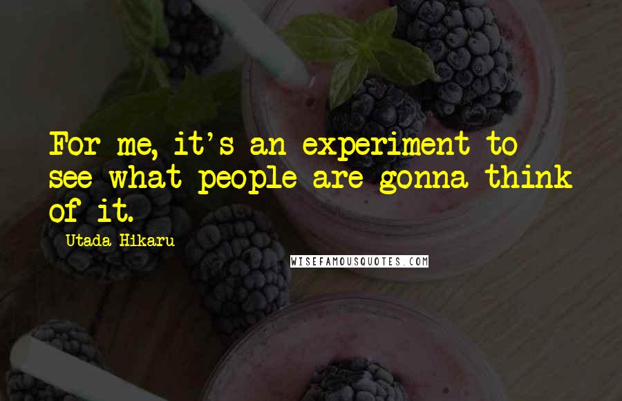 Utada Hikaru Quotes: For me, it's an experiment to see what people are gonna think of it.