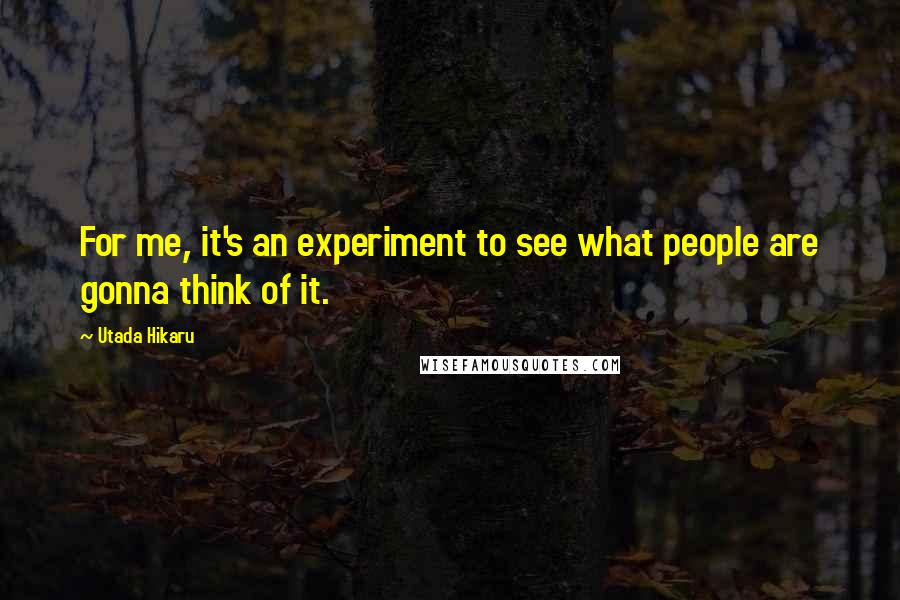 Utada Hikaru Quotes: For me, it's an experiment to see what people are gonna think of it.