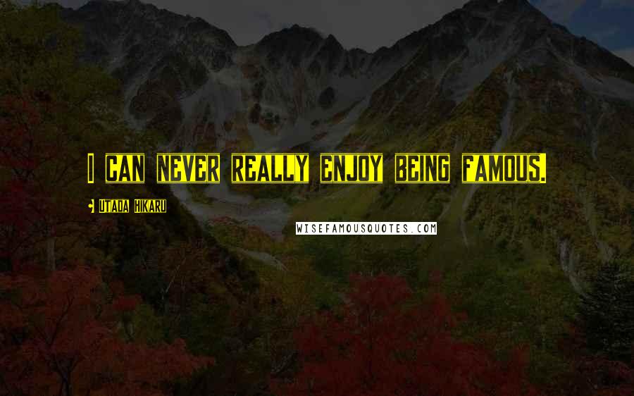 Utada Hikaru Quotes: I can never really enjoy being famous.