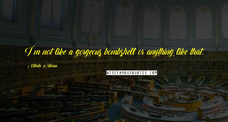 Utada Hikaru Quotes: I'm not like a gorgeous bombshell or anything like that.