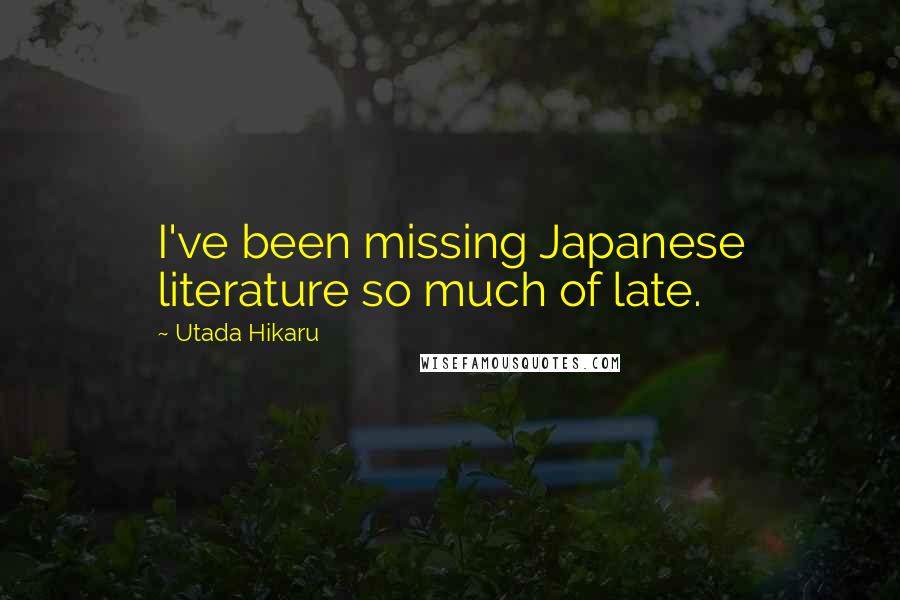 Utada Hikaru Quotes: I've been missing Japanese literature so much of late.