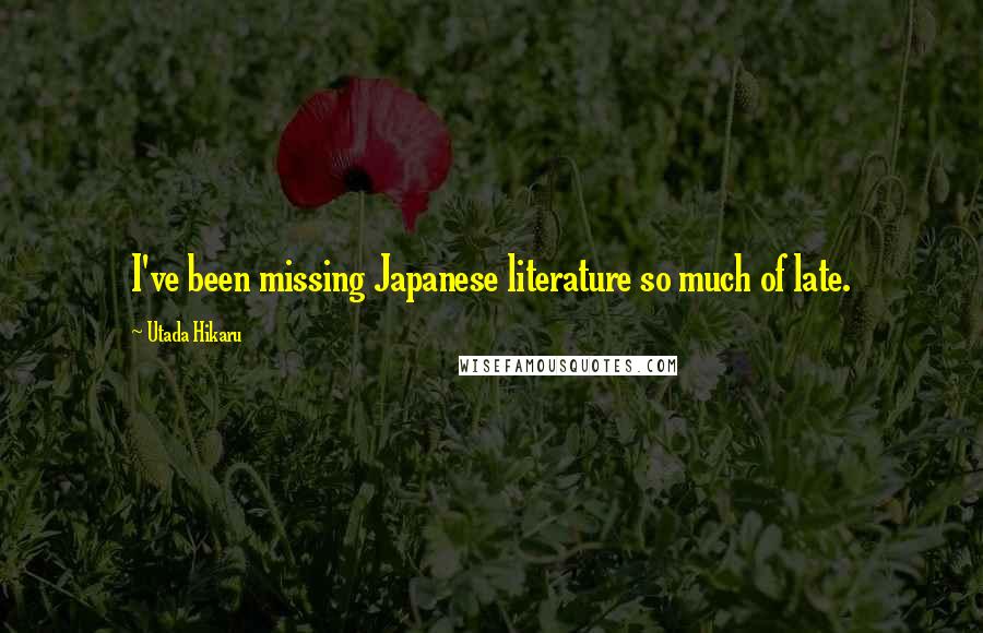 Utada Hikaru Quotes: I've been missing Japanese literature so much of late.