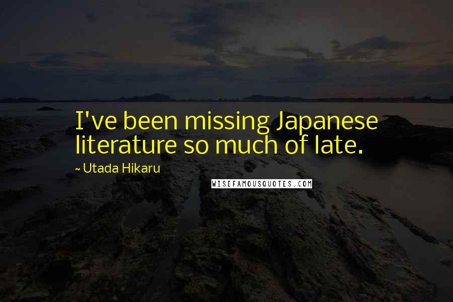 Utada Hikaru Quotes: I've been missing Japanese literature so much of late.