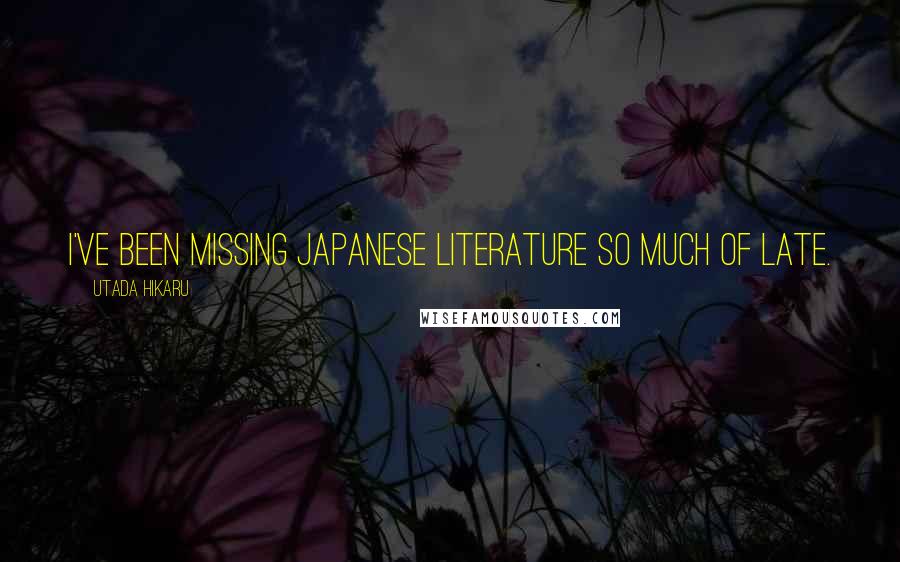 Utada Hikaru Quotes: I've been missing Japanese literature so much of late.