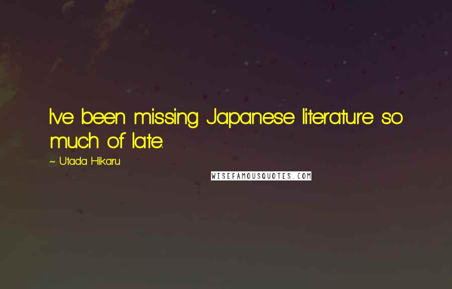 Utada Hikaru Quotes: I've been missing Japanese literature so much of late.