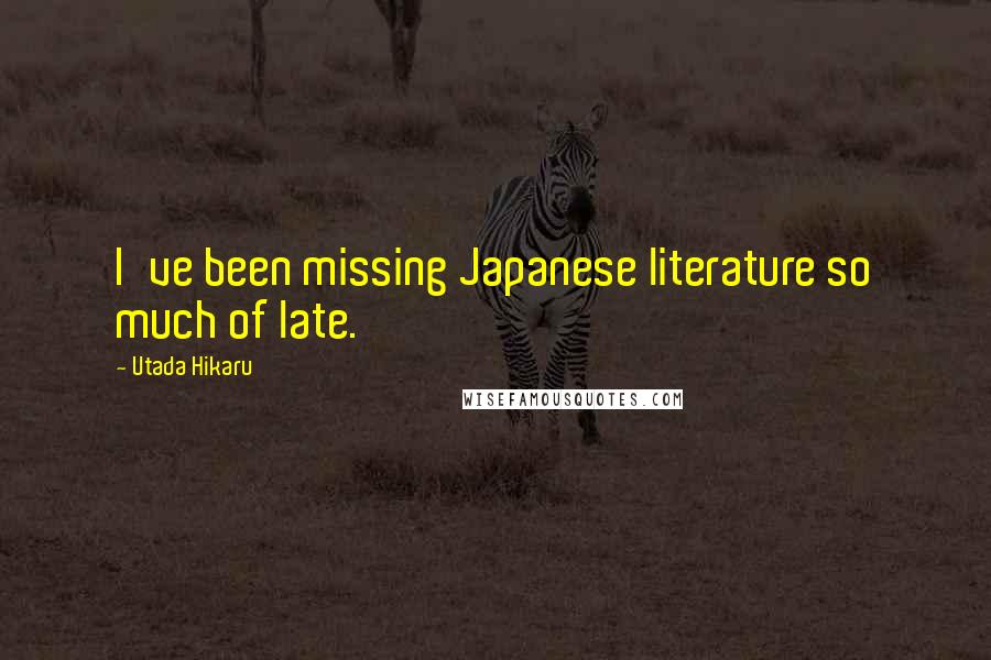 Utada Hikaru Quotes: I've been missing Japanese literature so much of late.