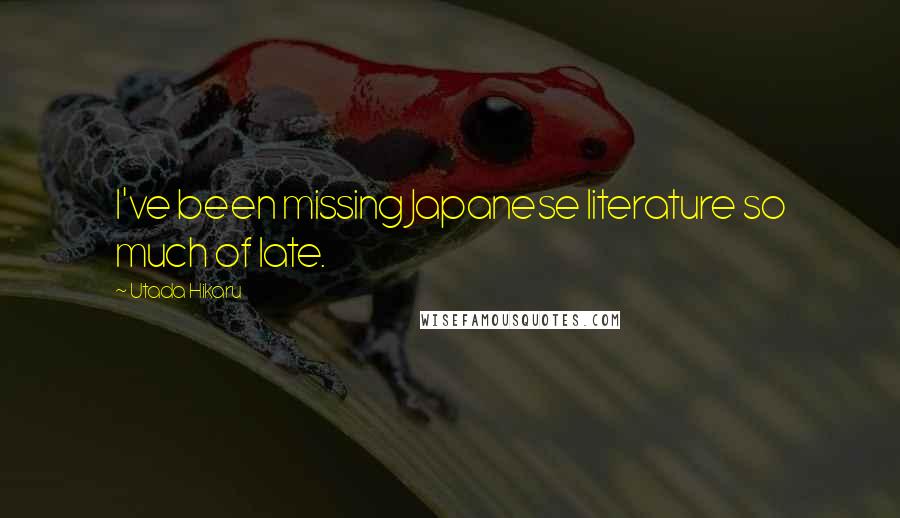 Utada Hikaru Quotes: I've been missing Japanese literature so much of late.