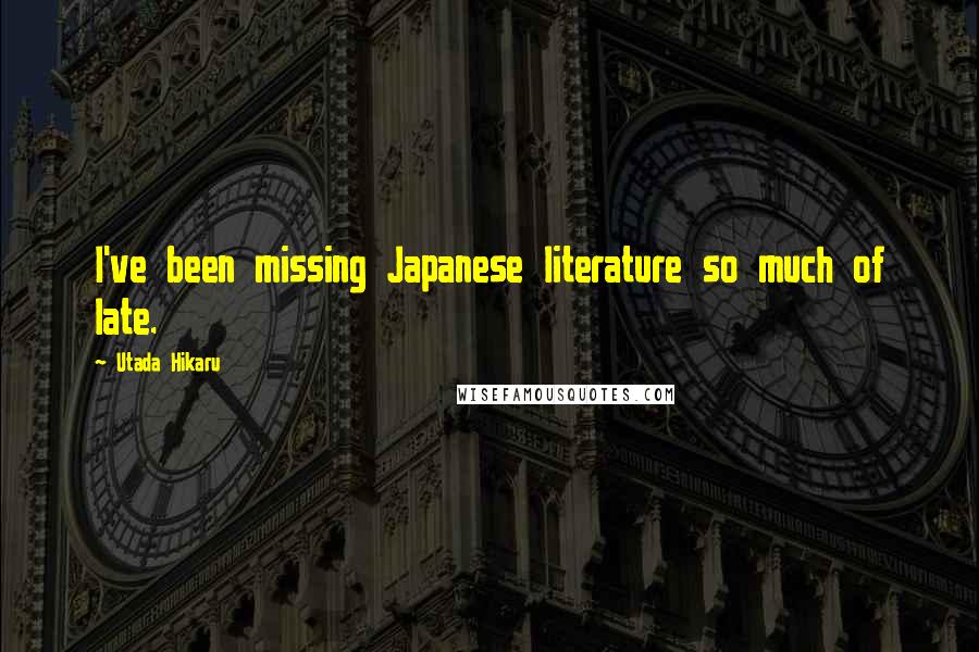 Utada Hikaru Quotes: I've been missing Japanese literature so much of late.