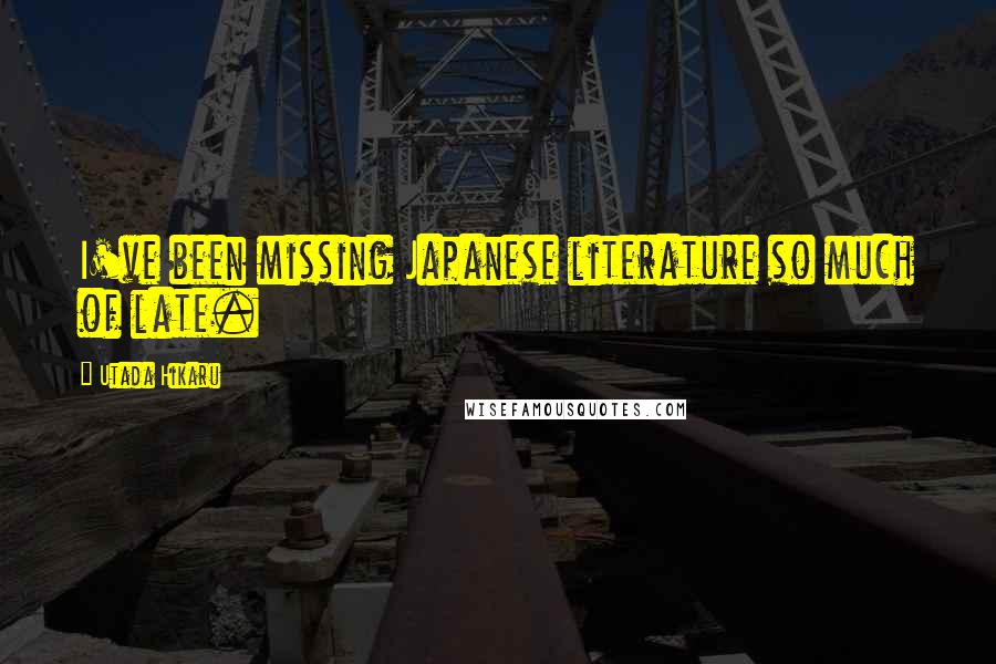 Utada Hikaru Quotes: I've been missing Japanese literature so much of late.