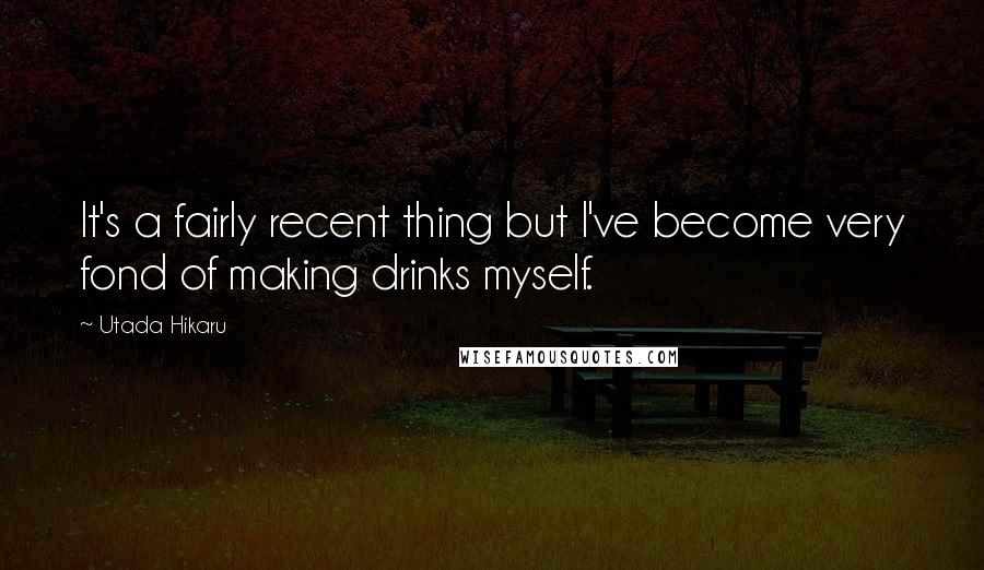 Utada Hikaru Quotes: It's a fairly recent thing but I've become very fond of making drinks myself.
