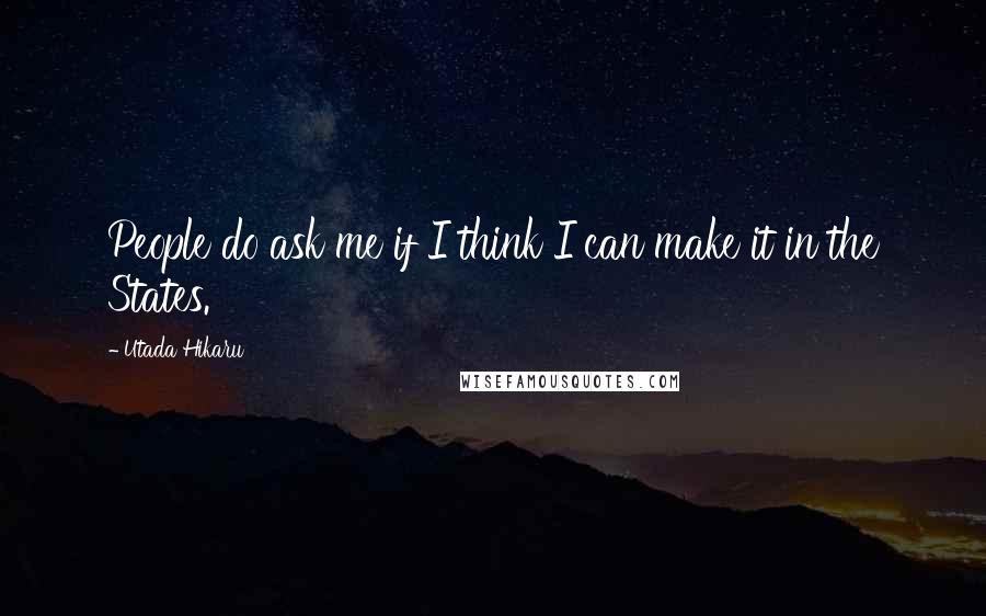 Utada Hikaru Quotes: People do ask me if I think I can make it in the States.