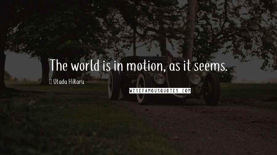 Utada Hikaru Quotes: The world is in motion, as it seems.