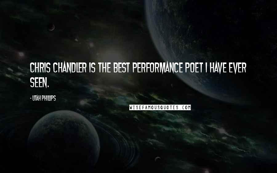 Utah Phillips Quotes: Chris Chandler is the best performance poet I have ever seen.