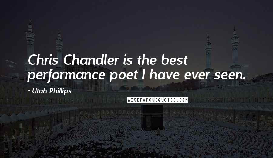 Utah Phillips Quotes: Chris Chandler is the best performance poet I have ever seen.