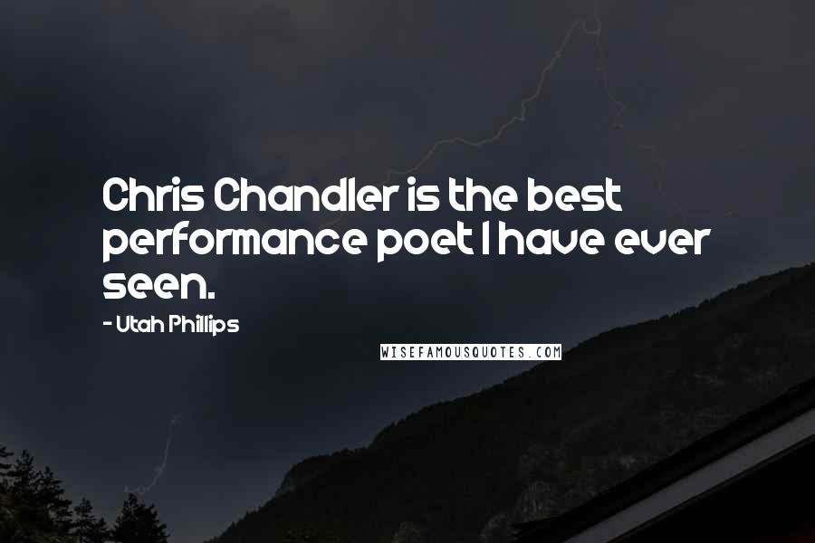 Utah Phillips Quotes: Chris Chandler is the best performance poet I have ever seen.